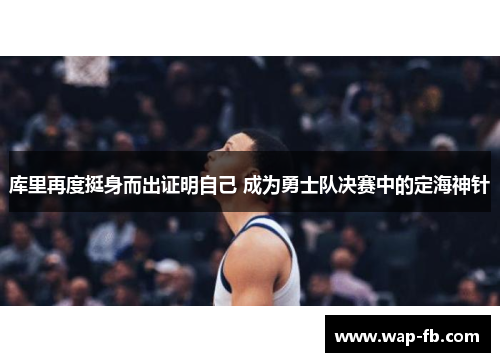 库里再度挺身而出证明自己 成为勇士队决赛中的定海神针