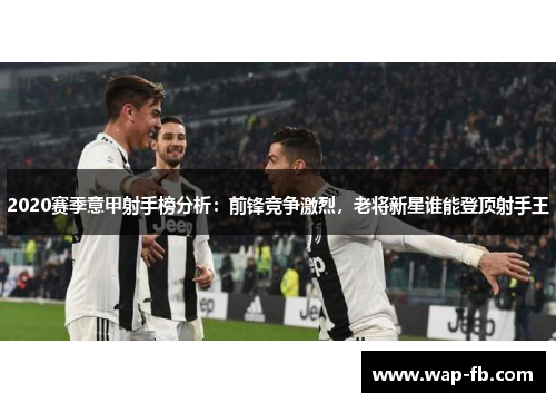 2020赛季意甲射手榜分析：前锋竞争激烈，老将新星谁能登顶射手王