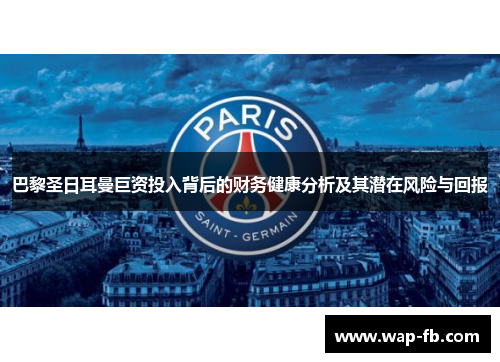 巴黎圣日耳曼巨资投入背后的财务健康分析及其潜在风险与回报