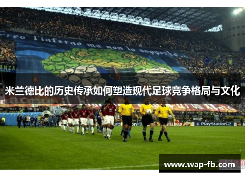 米兰德比的历史传承如何塑造现代足球竞争格局与文化