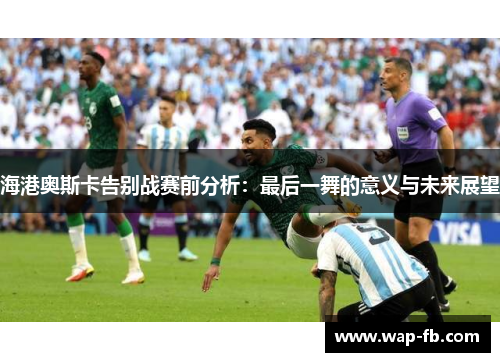 海港奥斯卡告别战赛前分析：最后一舞的意义与未来展望