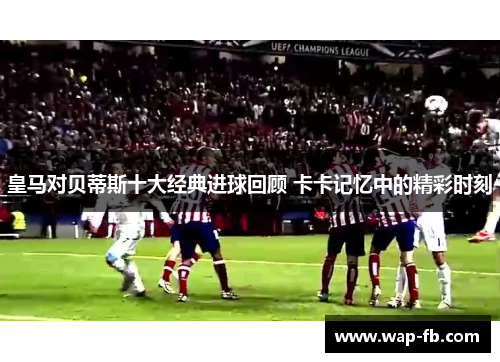 皇马对贝蒂斯十大经典进球回顾 卡卡记忆中的精彩时刻