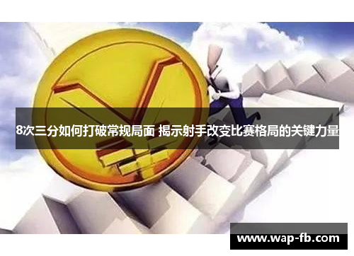 8次三分如何打破常规局面 揭示射手改变比赛格局的关键力量