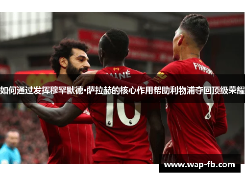 如何通过发挥穆罕默德·萨拉赫的核心作用帮助利物浦夺回顶级荣耀