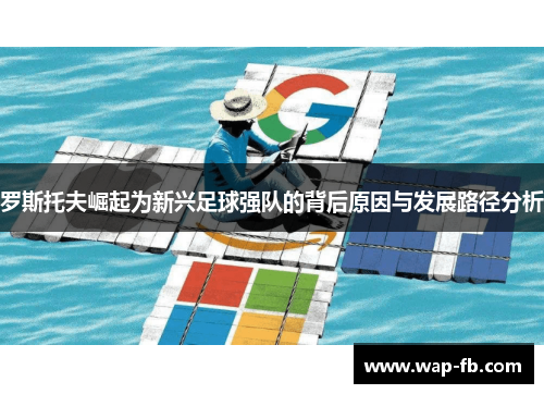 罗斯托夫崛起为新兴足球强队的背后原因与发展路径分析