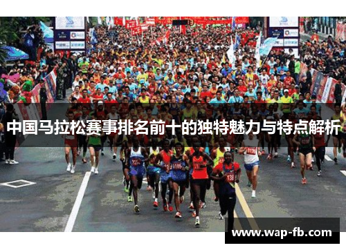 中国马拉松赛事排名前十的独特魅力与特点解析