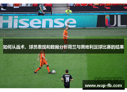 如何从战术、球员表现和数据分析荷兰与奥地利足球比赛的结果