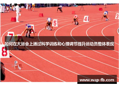 如何在大运会上通过科学训练和心理调节提升运动员整体表现