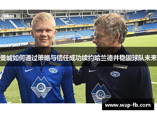 曼城如何通过策略与信任成功续约哈兰德并稳固球队未来
