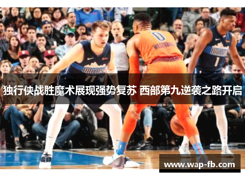 独行侠战胜魔术展现强势复苏 西部第九逆袭之路开启