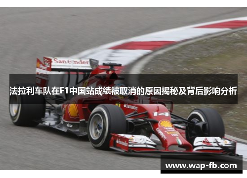 法拉利车队在F1中国站成绩被取消的原因揭秘及背后影响分析