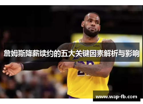 詹姆斯降薪续约的五大关键因素解析与影响