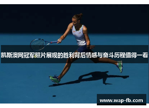 凯斯澳网冠军照片展现的胜利背后情感与奋斗历程值得一看