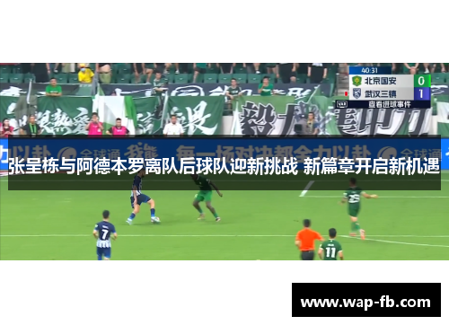 张呈栋与阿德本罗离队后球队迎新挑战 新篇章开启新机遇