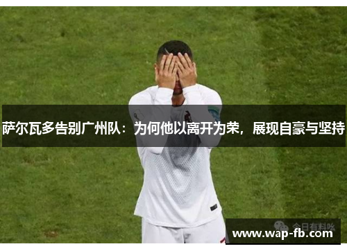 萨尔瓦多告别广州队：为何他以离开为荣，展现自豪与坚持