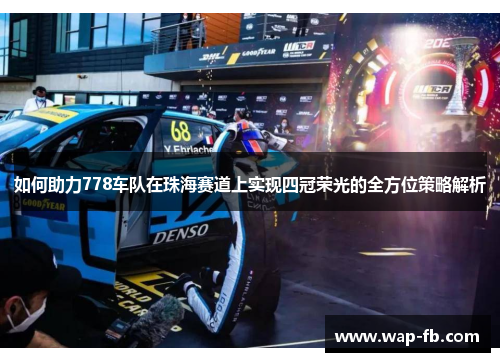 如何助力778车队在珠海赛道上实现四冠荣光的全方位策略解析