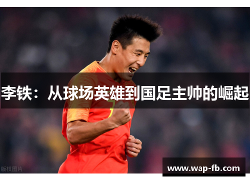 李铁：从球场英雄到国足主帅的崛起