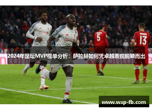 2024年足坛MVP榜单分析：萨拉赫如何凭卓越表现脱颖而出
