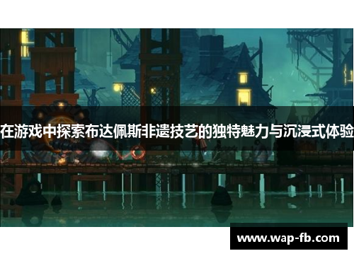 在游戏中探索布达佩斯非遗技艺的独特魅力与沉浸式体验
