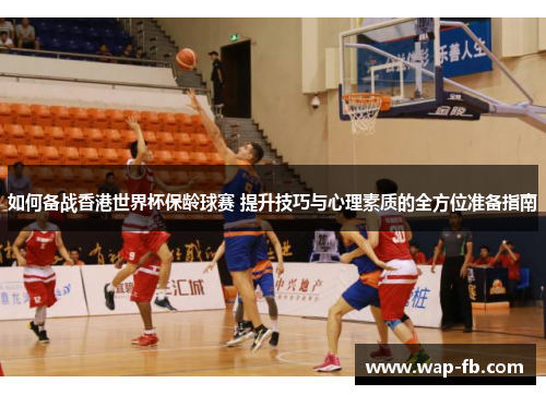 如何备战香港世界杯保龄球赛 提升技巧与心理素质的全方位准备指南