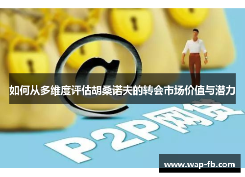 如何从多维度评估胡桑诺夫的转会市场价值与潜力