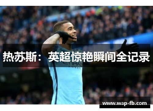 热苏斯：英超惊艳瞬间全记录