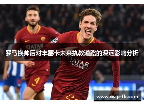 罗马换帅后对丰塞卡未来执教道路的深远影响分析