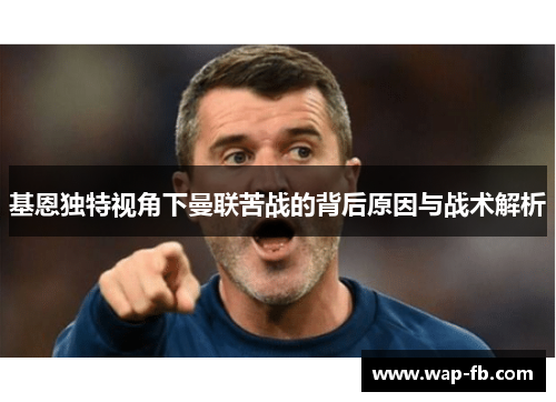 基恩独特视角下曼联苦战的背后原因与战术解析