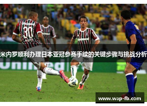 米内罗顺利办理日本亚冠参赛手续的关键步骤与挑战分析