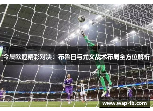 今晨欧冠精彩对决：布鲁日与尤文战术布局全方位解析