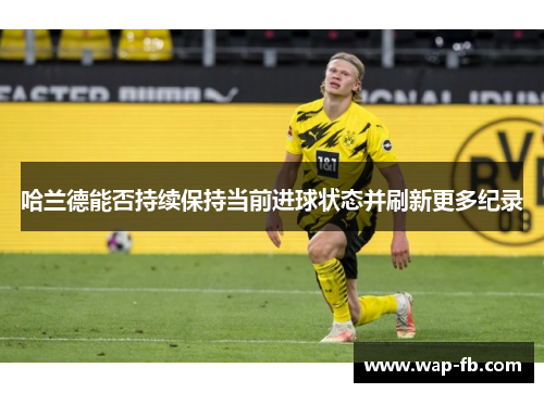 哈兰德能否持续保持当前进球状态并刷新更多纪录