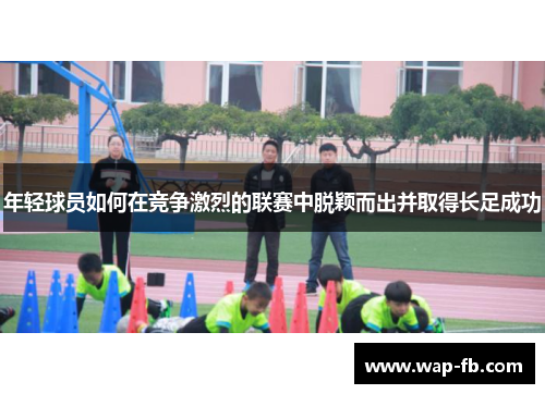 年轻球员如何在竞争激烈的联赛中脱颖而出并取得长足成功