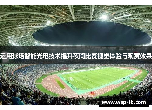 运用球场智能光电技术提升夜间比赛视觉体验与观赏效果