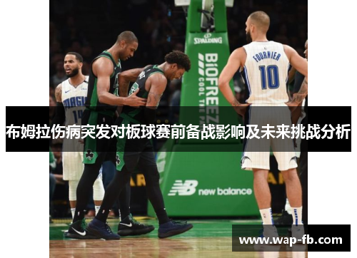 布姆拉伤病突发对板球赛前备战影响及未来挑战分析