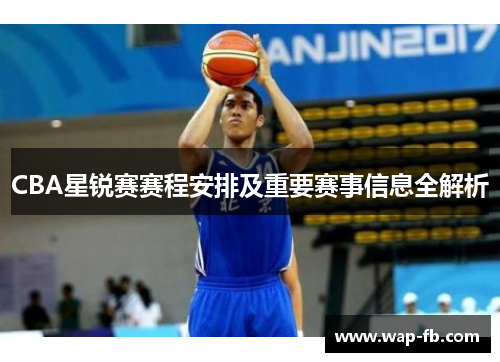 CBA星锐赛赛程安排及重要赛事信息全解析