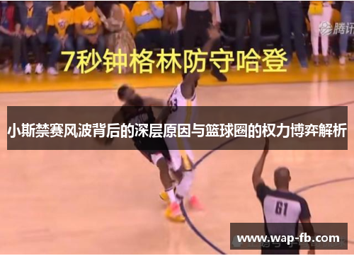 小斯禁赛风波背后的深层原因与篮球圈的权力博弈解析