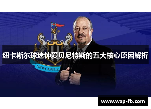 纽卡斯尔球迷钟爱贝尼特斯的五大核心原因解析