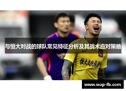 与恒大对战的球队常见特征分析及其战术应对策略