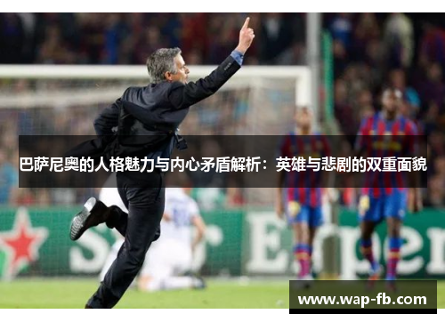 巴萨尼奥的人格魅力与内心矛盾解析：英雄与悲剧的双重面貌