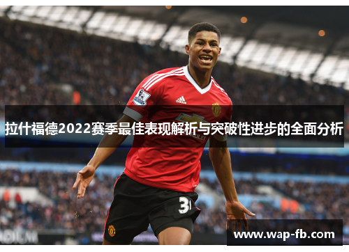 拉什福德2022赛季最佳表现解析与突破性进步的全面分析