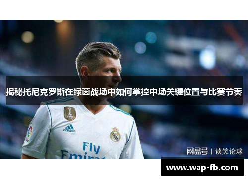 揭秘托尼克罗斯在绿茵战场中如何掌控中场关键位置与比赛节奏
