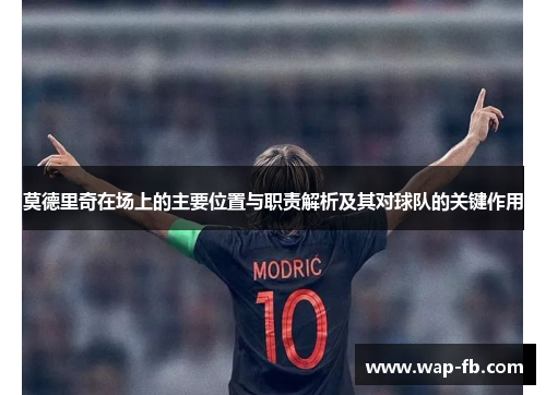 莫德里奇在场上的主要位置与职责解析及其对球队的关键作用