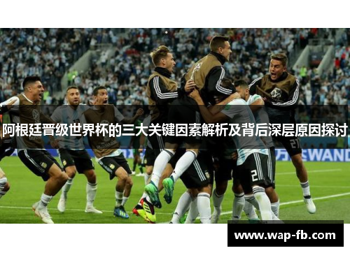 阿根廷晋级世界杯的三大关键因素解析及背后深层原因探讨