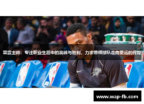 雷霆主帅：专注职业生涯中的高峰与胜利，力求带领球队走向更远的辉煌